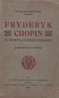 Fryderyk Chopin w świetle poezyi polskiej : (z portretem Fr[yderyka] Chopina)