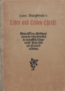 Hans Burgkmair's Leben und Leiden Christi : Devotissime meditationes de vita, beneficiis et passione salvatoris Jesu Christi gratiarum actione