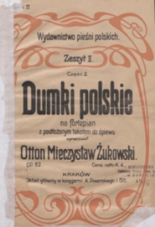 Wydawnictwo pieśni polskich : zesz. 2, część 2 : "Dumki polskie" : op. 62 : na fortepian z podłożonym tekstem do śpiewu / oprac. Otton Mieczysław Żukowski. - Wyd. 3