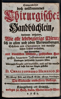Compendiöses doch vollkommenes Chirurgisches Handbüchlein, darinnen enthalten, Wie alle lehrbegierige Chirurgi sich in allen und jeden Verwundungen, Schäden und Operationen des menschlichen Leibes verhalten [...]