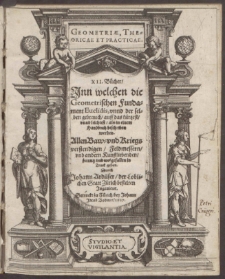 Geometriae, Theoreticae Et Practicae : Inn welchen die Geometrischen Fundament Euclidis, vnnd der selben gebrauch, auff das kurtzest, vnnd leichtest, als in einem Handbuch beschriben werden. Allen Baw-vnd Kriegsverstendigen, Feldmessern, vnd andern Kunstliebenden, zu nutz vnd wolgefallen in Truck geben