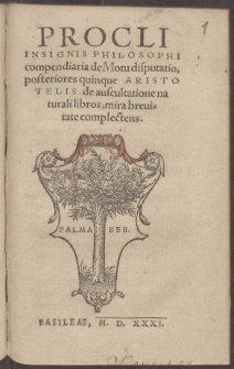 Procli insignis philosophi compendiaria de Motu disputatio, posteriores quinque Aristotelis de auscultatione naturali libros, mira breuitate complectens.