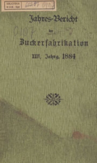 Jahres-Bericht &uuml;ber die Untersuchungen und Fortschritte auf dem Gesammtgebiete der Zuckerfabrikation, 1884