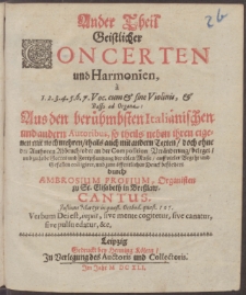 Ander Theil Geistlicher Concerten und Harmonien, 1. 2. 3. 4. 5. 6. 7. Voc. cum & sine Violinis, & Basso ad Organa: Aus den ber Italinischen und andern Autoribus, so theils neben ihren eigenen mit noch mehren, theils auch mit andern Texten, doch ohne der Authoren Abbruch, oder an der Composition