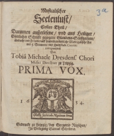 Darinnen auszerlesene, vnd aus Heiliger, Gœttlicher Schrifft gezogene Glaubens-Seufftzerlein, Andacht vnd Frewde, auff sonderbare liebliche Madrigalische Art mit 5. Stimmen, T.1 componiret Von Tobiae Michaele Dresdens