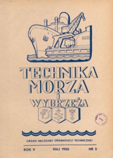 Technika Morza i Wybrzeża : organ Naczelnej Organizacji Technicznej : miesięcznik poświęcony zagadnieniom budownictwa morskiego, okrętowego i żeglugi, 1950.05 nr 5