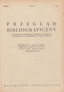 Przegląd Bibliograficzny Ważniejszych Artykułów z Dziedziny Komunikacji Ogłoszonych w Czasopismach Polskich i Obcych : Dodatek Do Nr. 7. 1949 r. Czasopism : "Przegląd Komunikacyjny" i "Przegląd Kolejowy"