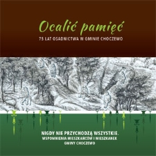 Ocalić pamięć : 75 lat osadnictwa w gminie Choczewo : nigdy nie przychodzą wszystkie : wspomnienia mieszkańców i mieszkanek gminy Choczewo