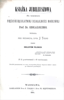 Książka jubileuszowa dla uczczenia pięćdziesięcioletniej działalności naukowej prof. dr Szokalskiego : wydana przez okulistów polskich