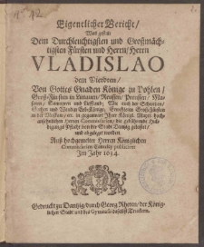 Eigentlicher Bericht, Was gestalt Dem Durchleuchtigsten und Gro&szlig;m&auml;chtigsten F&uuml;rsten und Herrn, Herrn Vladislao dem Vierdten, von Gottes Gnaden K&ouml;nige zu Pohlen