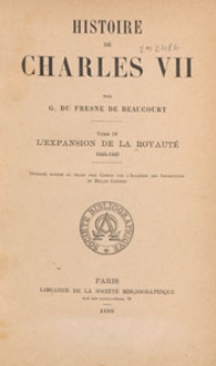 Histoire de Charles VII. T. 4, L'Expansion de la Royat&eacute; 1444-1449