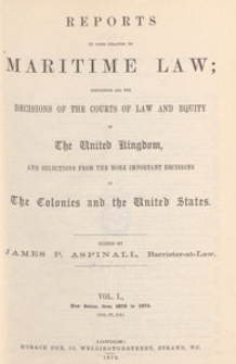 Reports of Cases Relating to Maritime Law : containing all the decisions of the courts of law and equity in the United Kingdom, and selections from the more important decisions in the colonies and the United States, 1873 Vol. 1