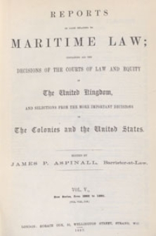 Reports of Cases Relating to Maritime Law : containing all the decisions of the courts of law and equity in the United Kingdom, and selections from the more important decisions in the colonies and the United States, 1887 Vol. 5