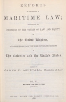Reports of Cases Relating to Maritime Law : containing all the decisions of the courts of law and equity in the United Kingdom, and selections from the more important decisions in the colonies and the United States, 1891 Vol. 6
