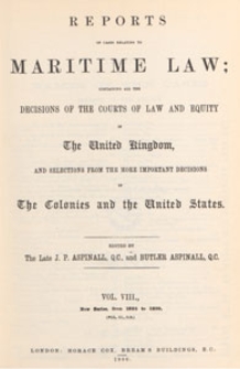 Reports of Cases Relating to Maritime Law : containing all the decisions of the courts of law and equity in the United Kingdom, and selections from the more important decisions in the colonies and the United States, 1900 Vol. 8