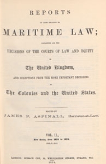 Reports of Cases Relating to Maritime Law : containing all the decisions of the courts of law and equity in the United Kingdom, and selections from the more important decisions in the colonies and the United States, 1876 Vol. 2