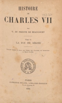 Histoire de Charles VII. T. 6, La fin du R&egrave;gne 1449-1453
