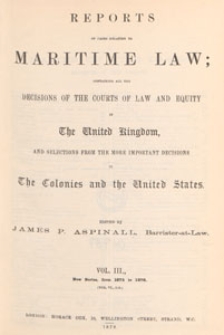 Reports of Cases Relating to Maritime Law : containing all the decisions of the courts of law and equity in the United Kingdom, and selections from the more important decisions in the colonies and the United States, 1878 Vol. 3