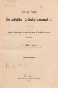Kurzgefa&szlig;te Griechische Schulgrammatik : nach den Bestimmungen der neuen Lehrpl&auml;ne f&uuml;r die h&ouml;heren Schulen