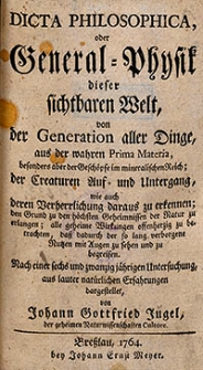 Dicta philosophica, oder General-Physik dieser sichtbaren Welt, von der Generation aller Dinge, aus der wahren Prima Materia, besonders aber der Gesch&ouml;pfe im mineralischen Reich; der Creaturen Auf- und Untergang, wie auch deren Verherrlichung daraus zu erkennen; den Grund zu den h&ouml;chsten Geheimnissen der Natur zu erlangen; alle geheime Wirkungen offenherzig zu betrachten, das dadurch der so lang verborgene Nutzen mit Augen zu sehen und zu begreifen : Nach einer sechs und zwanzigj&auml;hrigen Untersuchung, aus lauter nat&uuml;rlichen Erfahrungen dargestellet