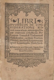 Libri Dvodecim De Consyderatione Rerum naturalium, earumq[ue] ad suum creatorem reductione